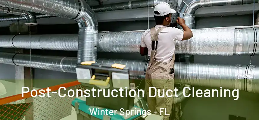 Post-Construction Duct Cleaning Winter Springs - FL